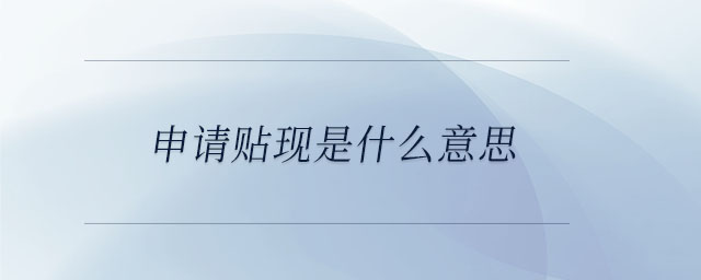 申請(qǐng)貼現(xiàn)是什么意思 申請(qǐng)貼現(xiàn)是什么意思