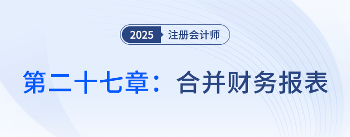 第二十七章合并財(cái)務(wù)報(bào)表_25年注會會計(jì)習(xí)題隨章演練 第二十七章合并財(cái)務(wù)報(bào)表_25年注會會計(jì)習(xí)題隨章演練