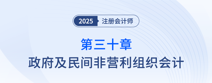 第三十章政府及民間非營(yíng)利組織會(huì)計(jì)_25年注會(huì)會(huì)計(jì)思維導(dǎo)圖 第三十章政府及民間非營(yíng)利組織會(huì)計(jì)_25年注會(huì)會(huì)計(jì)思維導(dǎo)圖