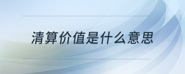 清算價值是什么意思 清算價值是什么意思