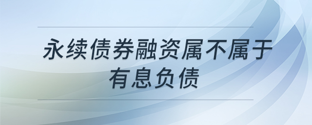 永續(xù)債券融資屬不屬于有息負(fù)債 永續(xù)債券融資屬不屬于有息負(fù)債