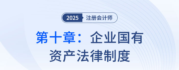 第十章企業(yè)國有資產(chǎn)法律制度_25年注會經(jīng)濟法思維導圖
