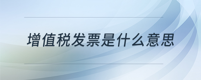 增值稅發(fā)票是什么意思 增值稅發(fā)票是什么意思
