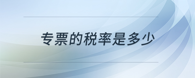 專(zhuān)票的稅率是多少 專(zhuān)票的稅率是多少