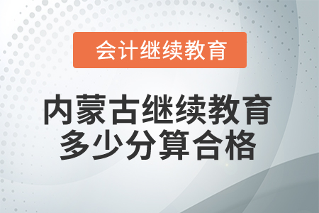 2025年內(nèi)蒙古會(huì)計(jì)繼續(xù)教育多少分算合格？
