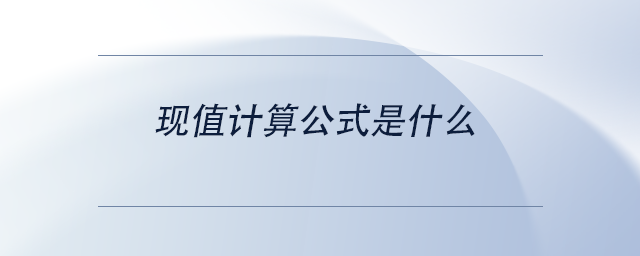 中級會計現(xiàn)值計算公式是什么 中級會計現(xiàn)值計算公式是什么