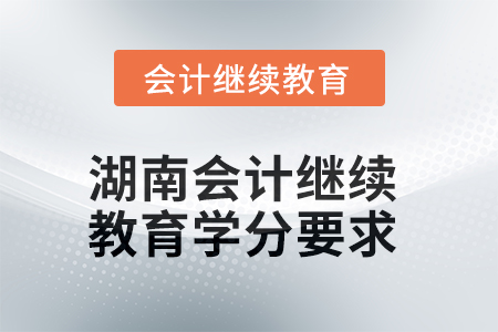2025年度湖南會(huì)計(jì)繼續(xù)教育學(xué)分要求