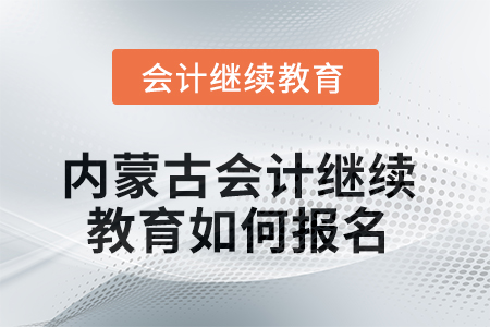 2025年內(nèi)蒙古會計(jì)繼續(xù)教育如何報(bào)名？