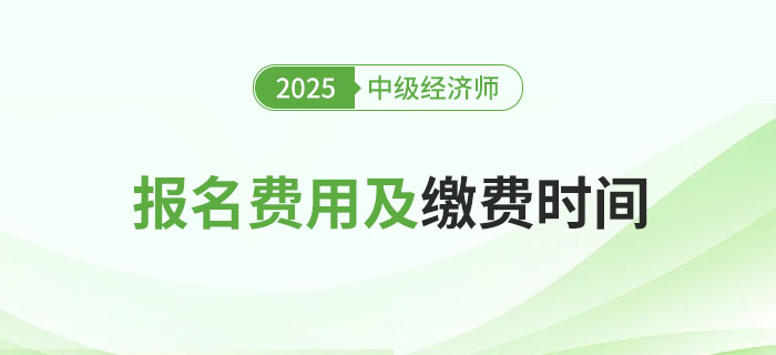 2025年中級(jí)經(jīng)濟(jì)師各地區(qū)報(bào)名費(fèi)用及繳費(fèi)時(shí)間！