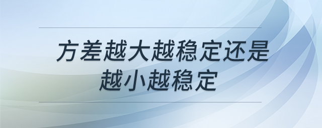 方差越大越穩(wěn)定還是越小越穩(wěn)定 方差越大越穩(wěn)定還是越小越穩(wěn)定