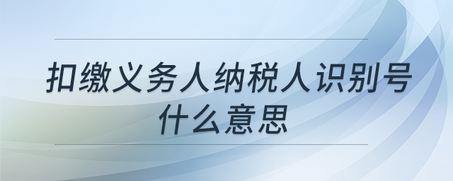 扣繳義務(wù)人納稅人識(shí)別號(hào)什么意思 扣繳義務(wù)人納稅人識(shí)別號(hào)什么意思
