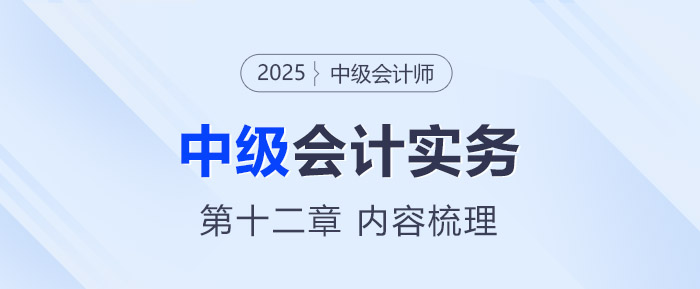 2025年《中級(jí)會(huì)計(jì)實(shí)務(wù)》第十二章考情分析及重要內(nèi)容梳理