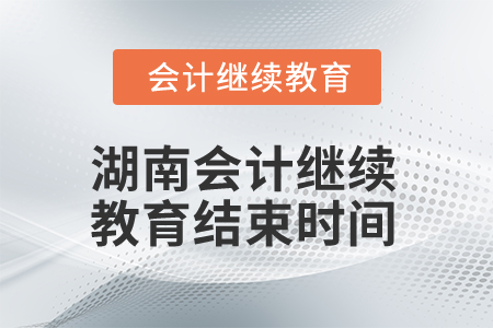2025年湖南會(huì)計(jì)繼續(xù)教育結(jié)束時(shí)間 2025年湖南會(huì)計(jì)繼續(xù)教育結(jié)束時(shí)間