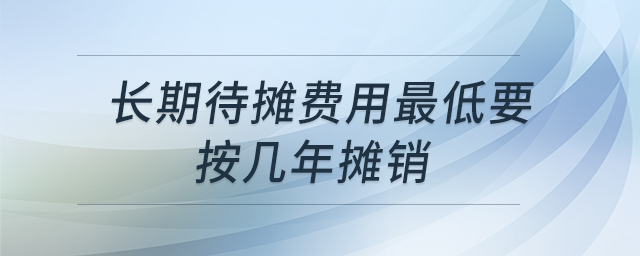 長(zhǎng)期待攤費(fèi)用最低要按幾年攤銷(xiāo)
