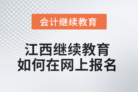2025年江西會計繼續(xù)教育如何在網(wǎng)上報名？