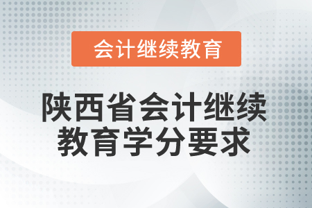 2025年陜西省會(huì)計(jì)繼續(xù)教育學(xué)分要求 2025年陜西省會(huì)計(jì)繼續(xù)教育學(xué)分要求