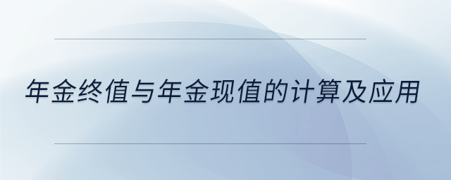 年金終值與年金現(xiàn)值的計算及應(yīng)用 年金終值與年金現(xiàn)值的計算及應(yīng)用