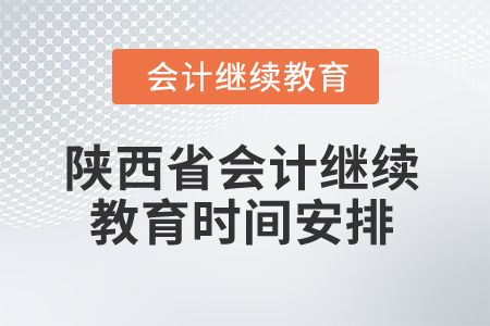 2025年陜西省會計繼續(xù)教育時間安排 2025年陜西省會計繼續(xù)教育時間安排