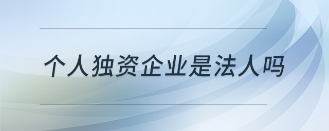 個人獨資企業(yè)是法人嗎 個人獨資企業(yè)是法人嗎