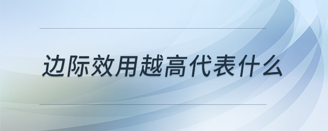 邊際效用越高代表什么 邊際效用越高代表什么