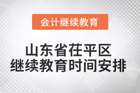 2025年山東省茌平區(qū)會計繼續(xù)教育時間安排 2025年山東省茌平區(qū)會計繼續(xù)教育時間安排