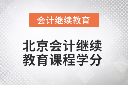 2025年北京會計人員繼續(xù)教育課程學分要求 2025年北京會計人員繼續(xù)教育課程學分要求