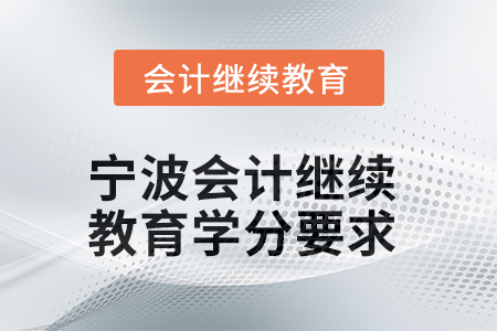 2025年度寧波會計繼續(xù)教育學分要求 2025年度寧波會計繼續(xù)教育學分要求