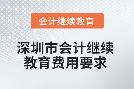 2025年深圳市會(huì)計(jì)繼續(xù)教育費(fèi)用要求 2025年深圳市會(huì)計(jì)繼續(xù)教育費(fèi)用要求