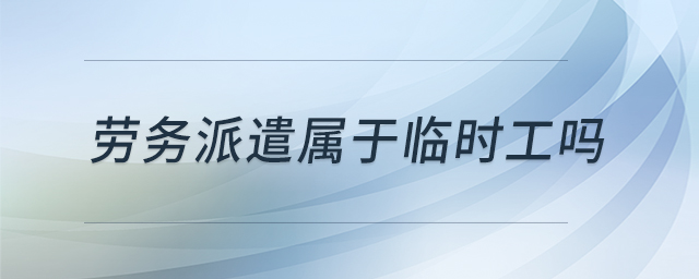 勞務(wù)派遣屬于臨時(shí)工嗎
