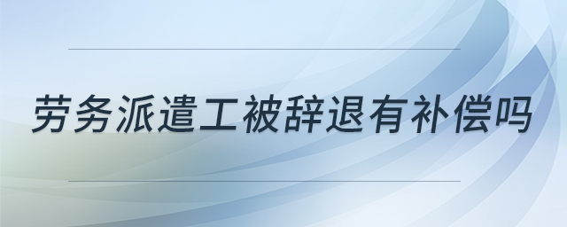 勞務(wù)派遣工被辭退有補(bǔ)償嗎 勞務(wù)派遣工被辭退有補(bǔ)償嗎