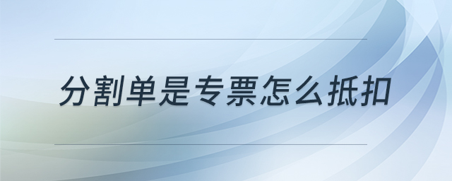 分割單是專票怎么抵扣 分割單是專票怎么抵扣