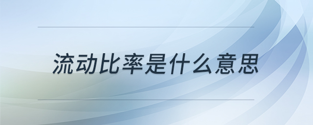 流動(dòng)比率是什么意思 流動(dòng)比率是什么意思