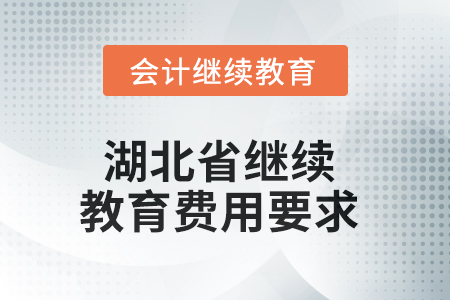 2025年湖北省繼續(xù)教育費(fèi)用要求 2025年湖北省繼續(xù)教育費(fèi)用要求