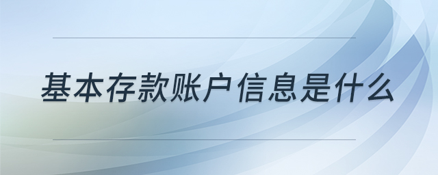 基本存款賬戶(hù)信息是什么 基本存款賬戶(hù)信息是什么