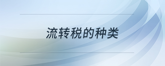 流轉(zhuǎn)稅的種類(lèi) 流轉(zhuǎn)稅的種類(lèi)