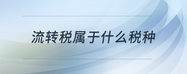 流轉(zhuǎn)稅屬于什么稅種