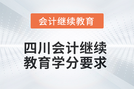 2025年四川會(huì)計(jì)繼續(xù)教育學(xué)分要求是什么？