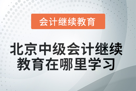 北京市2025年中級會計師繼續(xù)教育在哪里學(xué)習(xí)？