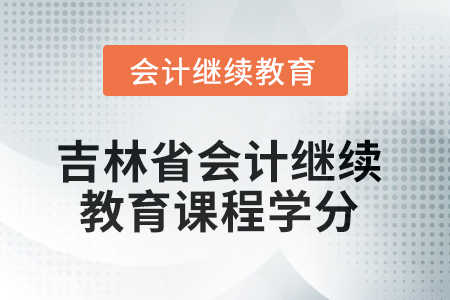 2025年度吉林省會(huì)計(jì)繼續(xù)教育課程學(xué)分 2025年度吉林省會(huì)計(jì)繼續(xù)教育課程學(xué)分