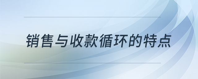 銷售與收款循環(huán)的特點(diǎn)