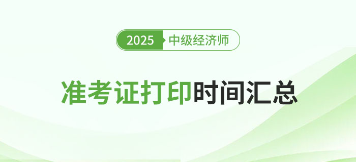 2025年各地區(qū)中級經(jīng)濟(jì)師準(zhǔn)考證打印時間匯總篇！