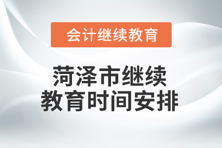 2025年山東菏澤市繼續(xù)教育時(shí)間安排 2025年山東菏澤市繼續(xù)教育時(shí)間安排