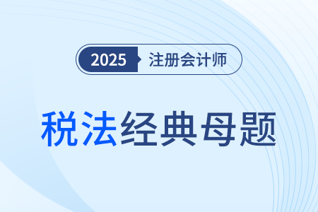 煙葉稅_2025年注會稅法經(jīng)典母題