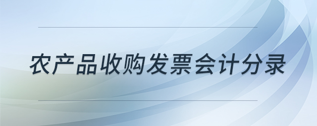 農(nóng)產(chǎn)品收購發(fā)票會(huì)計(jì)分錄 農(nóng)產(chǎn)品收購發(fā)票會(huì)計(jì)分錄