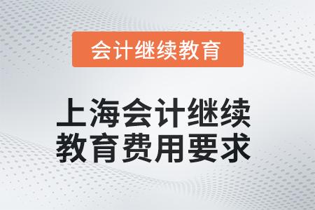 2025年上海會(huì)計(jì)繼續(xù)教育費(fèi)用要求