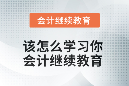 該怎么學習你？會計繼續(xù)教育