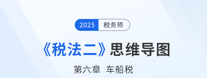 25年稅務(wù)師《稅法二》章節(jié)思維導(dǎo)圖——第六章車船稅