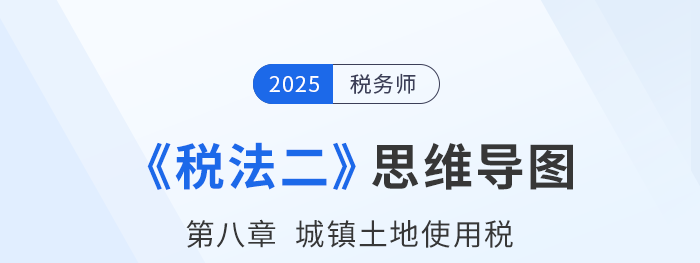25年稅務(wù)師《稅法二》章節(jié)思維導(dǎo)圖——第八章城鎮(zhèn)土地使用稅