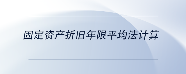 中級(jí)會(huì)計(jì)固定資產(chǎn)折舊年限平均法計(jì)算 中級(jí)會(huì)計(jì)固定資產(chǎn)折舊年限平均法計(jì)算