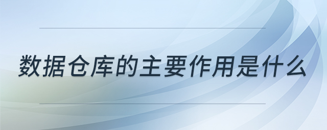 數(shù)據(jù)倉(cāng)庫(kù)的主要作用是什么 數(shù)據(jù)倉(cāng)庫(kù)的主要作用是什么
